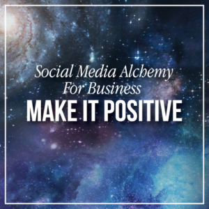 Social Media Alchemy For Business: Make It Positive